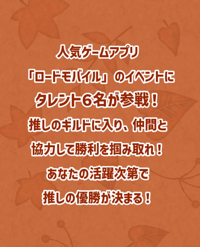 人気ゲームアプリ「ロードモバイル」のイベントにタレント６名が参戦！推しのギルドに入り、仲間と協力して勝利を掴みとれ！あなたの活躍次第で推しの優勝が決まる！